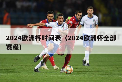 2024欧洲杯时间表（2024欧洲杯全部赛程）