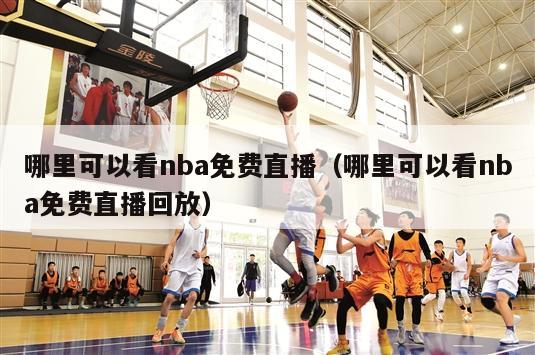 哪里可以看nba免费直播（哪里可以看nba免费直播回放）