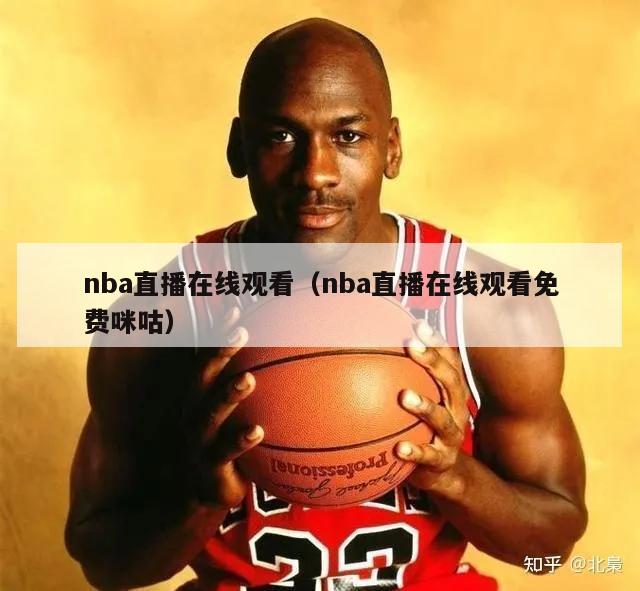 nba直播在线观看（nba直播在线观看免费咪咕）