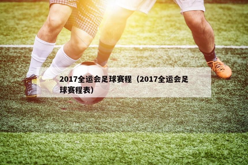 2017全运会足球赛程（2017全运会足球赛程表）