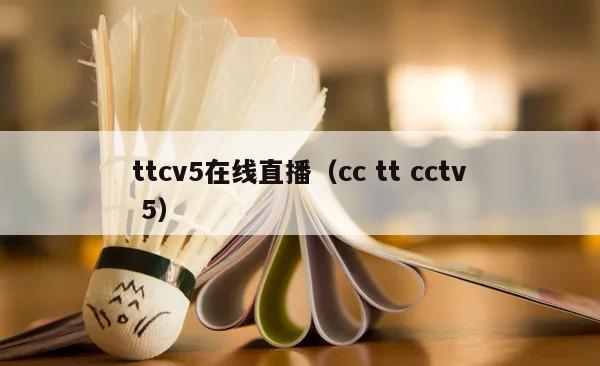 ttcv5在线直播（cc tt cctv 5）