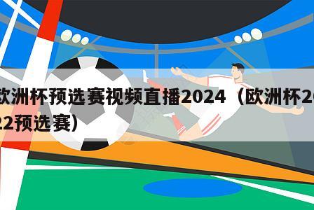 欧洲杯预选赛视频直播2024（欧洲杯2022预选赛）