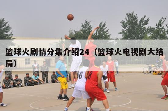 篮球火剧情分集介绍24（篮球火电视剧大结局）