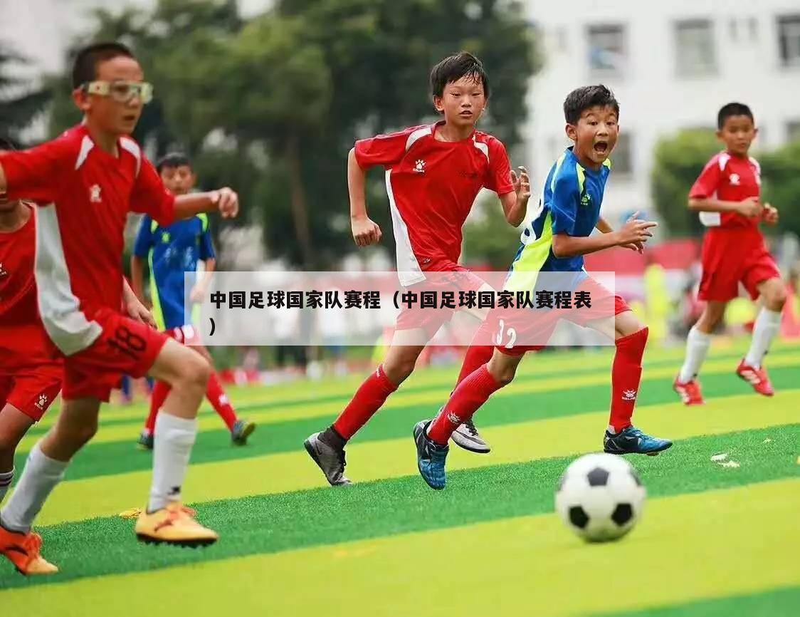 中国足球国家队赛程（中国足球国家队赛程表）