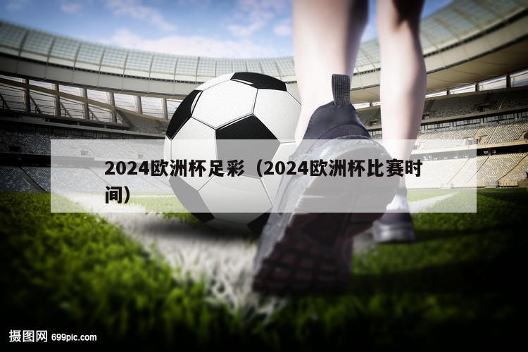 2024欧洲杯足彩（2024欧洲杯比赛时间）