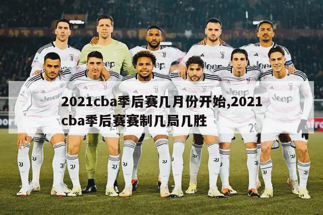 2021cba季后赛几月份开始,2021cba季后赛赛制几局几胜