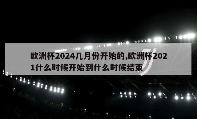 欧洲杯2024几月份开始的,欧洲杯2021什么时候开始到什么时候结束